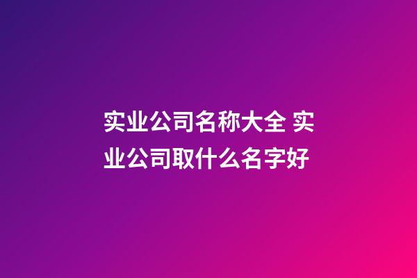 实业公司名称大全 实业公司取什么名字好-第1张-公司起名-玄机派